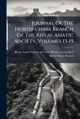Journal Of The North-china Branch Of The Royal Asiatic Society, Volumes 13-15