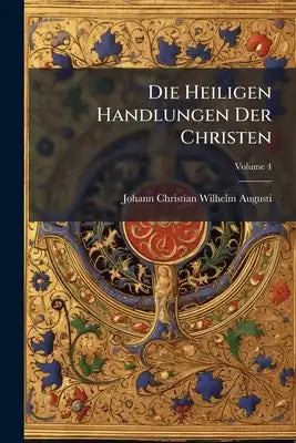 Die Heiligen Handlungen Der Christen: Archäologisch Dargestellt. Archäologie Der Taufe Und Confirmation; Volume 4