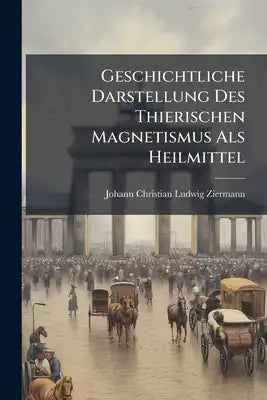 Geschichtliche Darstellung Des Thierischen Magnetismus Als Heilmittel