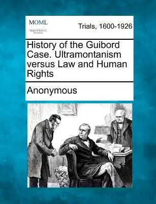 History of the Guibord Case. Ultramontanism Versus Law and Human Rights