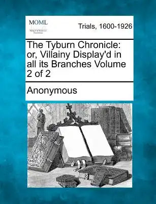 The Tyburn Chronicle: Or, Villainy Display'd in All Its Branches Volume 2 of 2