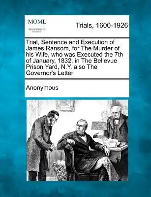 Trial, Sentence and Execution of James Ransom, for the Murder of His Wife, Who Was Executed the 7th of January, 1832, in the Bellevue Prison Yard, N.Y