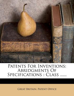 Patents for Inventions: Abridgments of Specifications: Class ......