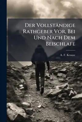 Der Vollständige Rathgeber Vor, Bei Und Nach Dem Beischlafe: Ein Belehrendes Taschenbuch Für Alle, Welche Sich Über Die Geheimnisse Der Zeugung Um Ges
