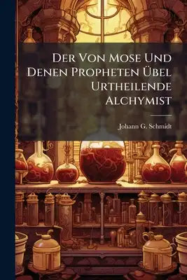 Der Von Mose Und Denen Propheten Übel Urtheilende Alchymist