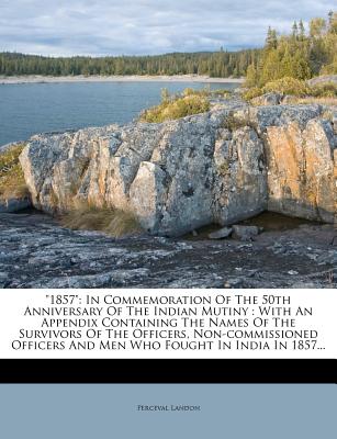 1857: In Commemoration of the 50th Anniversary of the Indian Mutiny: With an Appendix Containing the Names of the Survivors