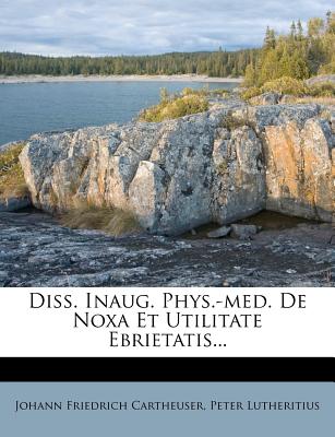 Diss. Inaug. Phys.-Med. de Noxa Et Utilitate Ebrietatis...