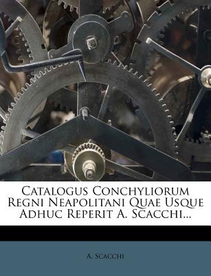 Catalogus Conchyliorum Regni Neapolitani Quae Usque Adhuc Reperit A. Scacchi...