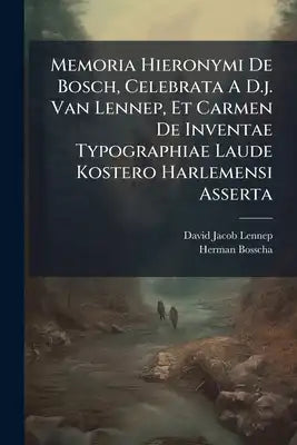 Memoria Hieronymi De Bosch, Celebrata A D.j. Van Lennep, Et Carmen De Inventae Typographiae Laude Kostero Harlemensi Asserta: Auctore H. Bosscha