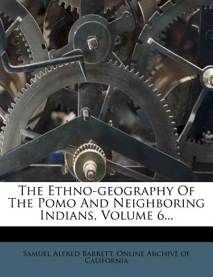 The Ethno-Geography of the Pomo and Neighboring Indians, Volume 6...