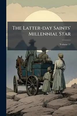 The Latter-day Saints' Millennial Star; Volume 37