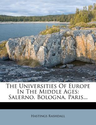 The Universities of Europe in the Middle Ages: Salerno. Bologna. Paris...