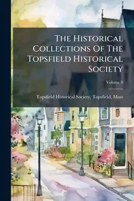 The Historical Collections Of The Topsfield Historical Society; Volume 8