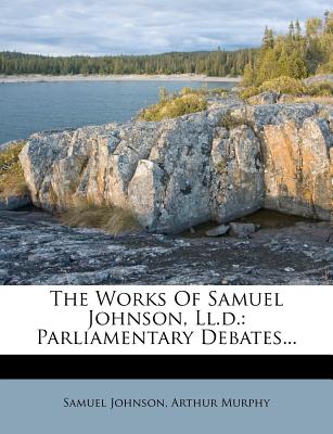 The Works of Samuel Johnson, LL.D.: Parliamentary Debates...