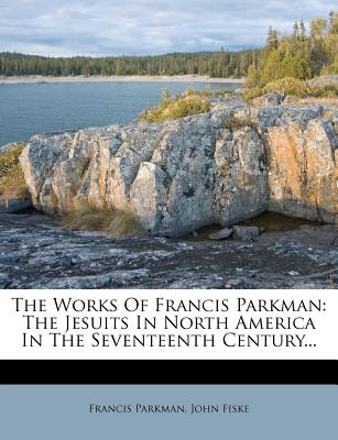 The Works of Francis Parkman: The Jesuits in North America in the Seventeenth Century...