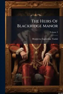 The Heirs Of Blackridge Manor: A Tale Of The Past And Present; Volume 3