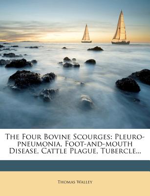 The Four Bovine Scourges: Pleuro-Pneumonia, Foot-And-Mouth Disease, Cattle Plague, Tubercle...