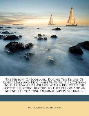 The History of Scotland, During the Reigns of Queen Mary and King James VI: Until His Accession to the Crown of England: With a Review of the Scottish