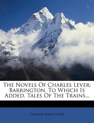 The Novels of Charles Lever: Barrington, to Which Is Added, Tales of the Trains...