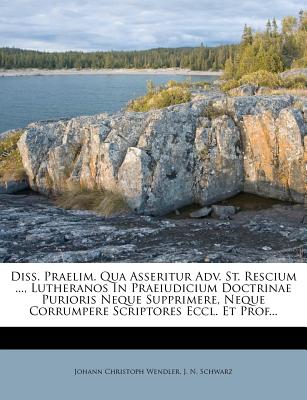 Diss. Praelim. Qua Asseritur Adv. St. Rescium ..., Lutheranos in Praeiudicium Doctrinae Purioris Neque Supprimere, Neque Corrumpere Scriptores Eccl. E
