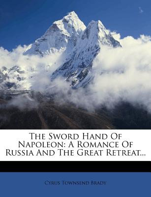 The Sword Hand of Napoleon: A Romance of Russia and the Great Retreat...
