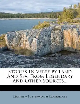Stories in Verse by Land and Sea: From Legendary and Other Sources...