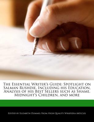 The Essential Writer's Guide: Spotlight on Salman Rushdie, Including His Education, Analysis of His Best Sellers Such as Shame, Midnight's Children,