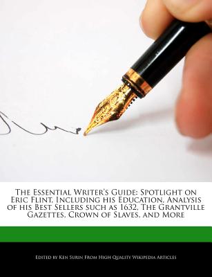 The Essential Writer's Guide: Spotlight on Eric Flint, Including His Education, Analysis of His Best Sellers Such as 1632, the Grantville Gazettes,