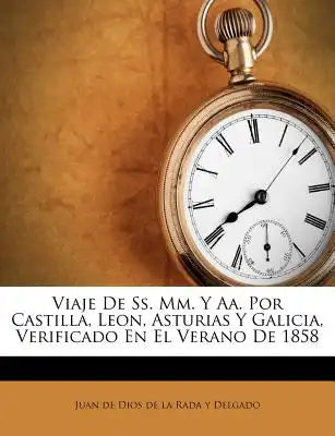 Viaje De Ss. Mm. Y Aa. Por Castilla, Leon, Asturias Y Galicia, Verificado En El Verano De 1858