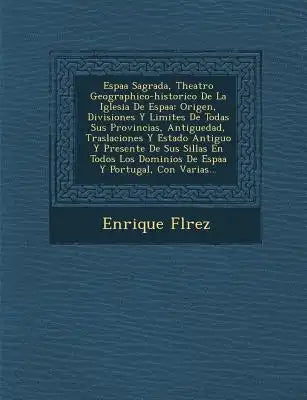 Espa�a Sagrada, Theatro Geographico-historico De La Iglesia De Espa�a: Origen, Divisiones Y Limites De Todas Sus Provincias, Antiguedad,