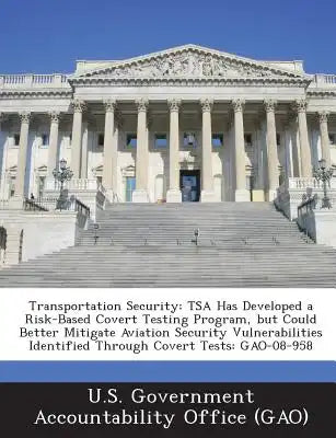 Transportation Security: Tsa Has Developed a Risk-Based Covert Testing Program, But Could Better Mitigate Aviation Security Vulnerabilities Ide