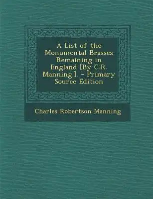 List of the Monumental Brasses Remaining in England [By C.R. Manning.].