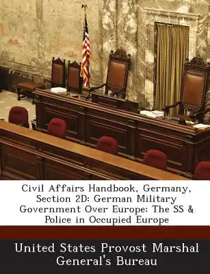 Civil Affairs Handbook, Germany, Section 2D: German Military Government Over Europe: The SS & Police in Occupied Europe