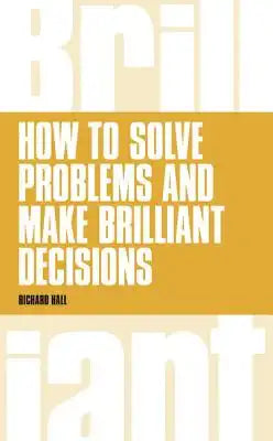 How to Solve Problems and Make Brilliant Decisions: Business Thinking Skills That Really Work