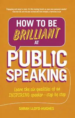How to Be Brilliant at Public Speaking: Learn the Six Qualities of an Inspiring Speaker - Step by Step