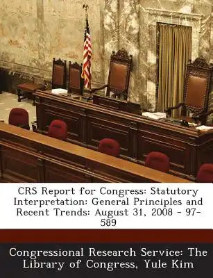 Crs Report for Congress: Statutory Interpretation: General Principles and Recent Trends: August 31, 2008 - 97-589