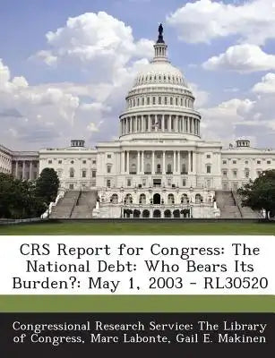 Crs Report for Congress: The National Debt: Who Bears Its Burden?: May 1, 2003 - Rl30520