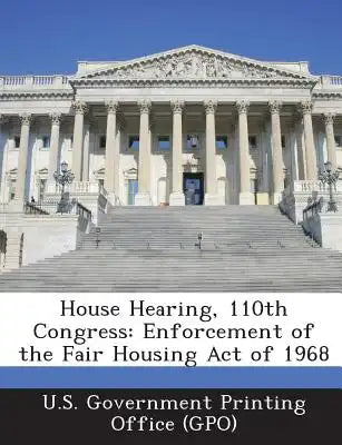 House Hearing, 110th Congress: Enforcement of the Fair Housing Act of 1968