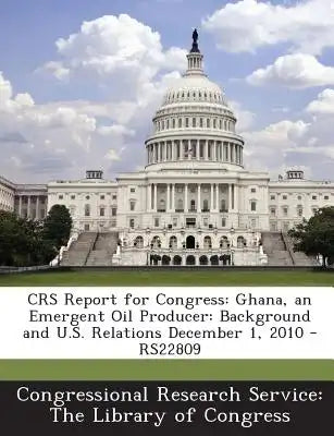 Crs Report for Congress: Ghana, an Emergent Oil Producer: Background and U.S. Relations December 1, 2010 - Rs22809