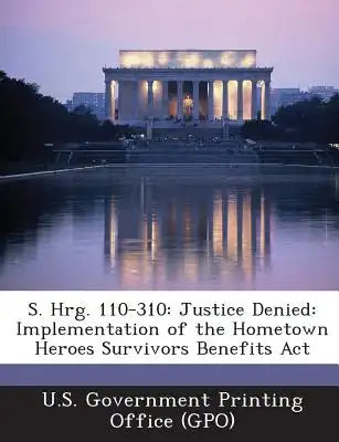 S. Hrg. 110-310: Justice Denied: Implementation of the Hometown Heroes Survivors Benefits ACT