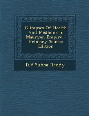Glimpses of Health and Medicine in Mauryan Empire - Primary Source Edition
