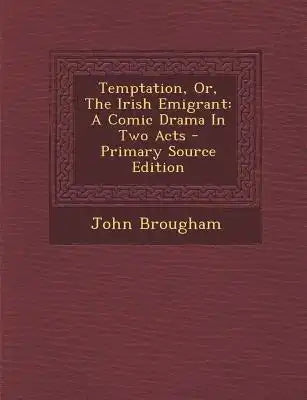 Temptation, Or, the Irish Emigrant: A Comic Drama in Two Acts - Primary Source Edition