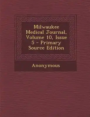 Milwaukee Medical Journal, Volume 10, Issue 5 - Primary Source Edition