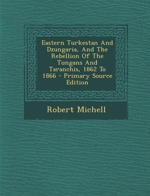 Eastern Turkestan and Dzungaria, and the Rebellion of the Tungans and Taranchis, 1862 to 1866 - Primary Source Edition