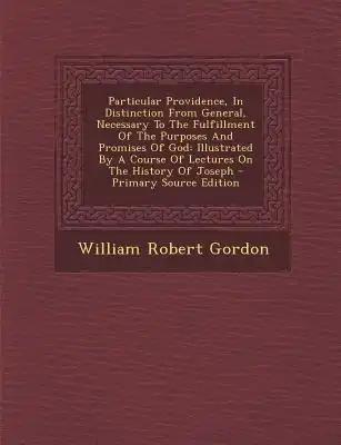 Particular Providence, In Distinction From General, Necessary To The Fulfillment Of The Purposes And Promises Of God: Illustrated By A Course Of Lectu