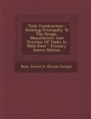 Tank Construction: Relating Principally to the Design, Manufacture and Erection of Tanks in Mild Steel - Primary Source Edition