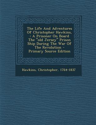 The Life and Adventures of Christopher Hawkins,: A Prisoner on Board the Old Jersey Prison Ship During the War of the Revolution