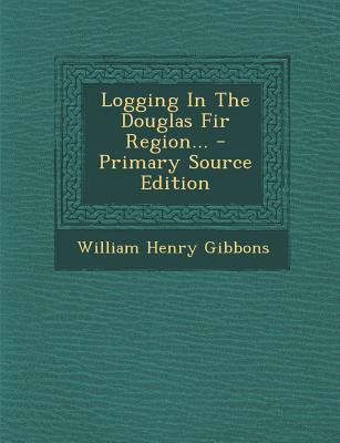 Logging in the Douglas Fir Region... - Primary Source Edition