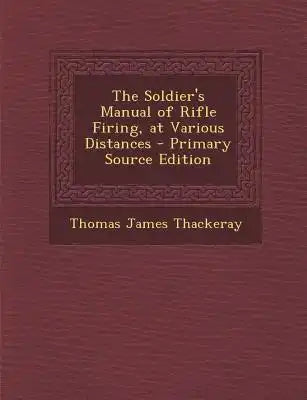 The Soldier's Manual of Rifle Firing, at Various Distances