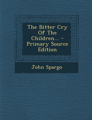The Bitter Cry of the Children... - Primary Source Edition